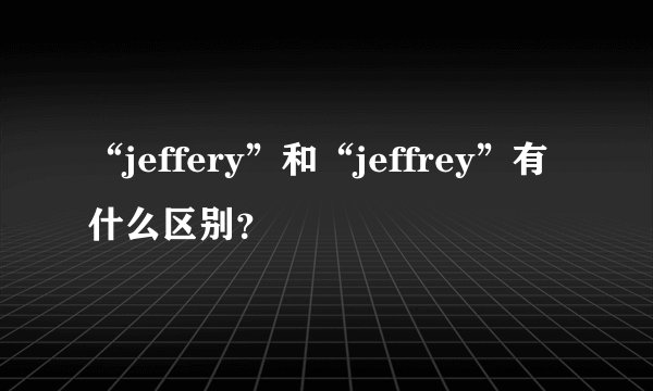 “jeffery”和“jeffrey”有什么区别？