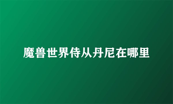 魔兽世界侍从丹尼在哪里