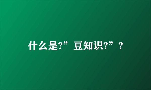 什么是?”豆知识?”?
