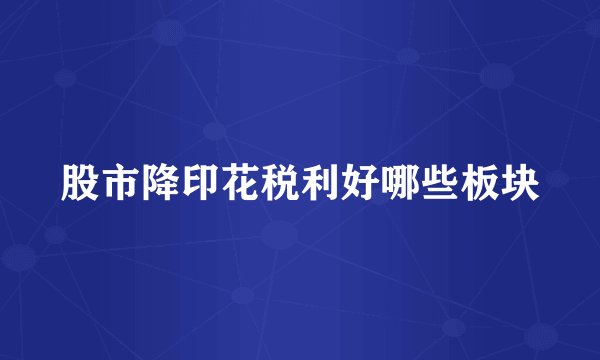 股市降印花税利好哪些板块