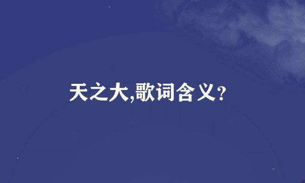 天之大,歌词含义？