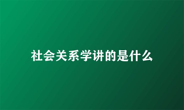 社会关系学讲的是什么