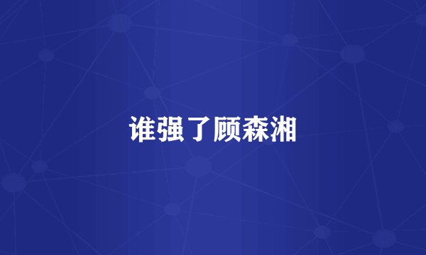 谁强了顾森湘