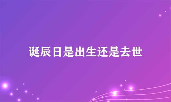 诞辰日是出生还是去世
