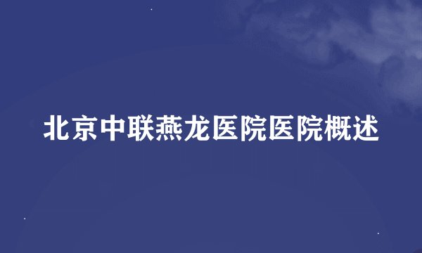 北京中联燕龙医院医院概述