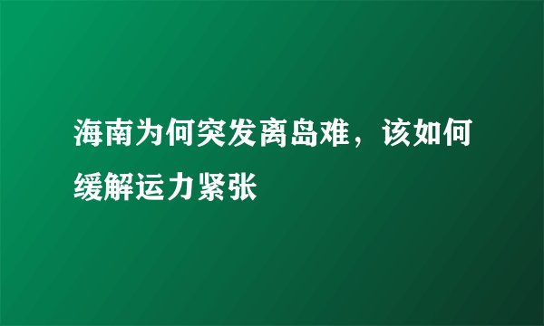 海南为何突发离岛难，该如何缓解运力紧张