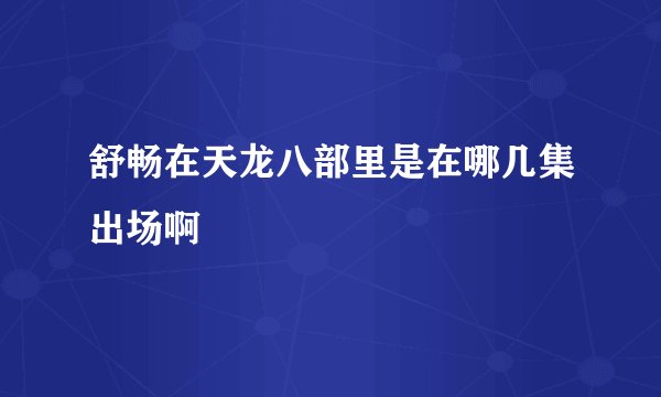 舒畅在天龙八部里是在哪几集出场啊