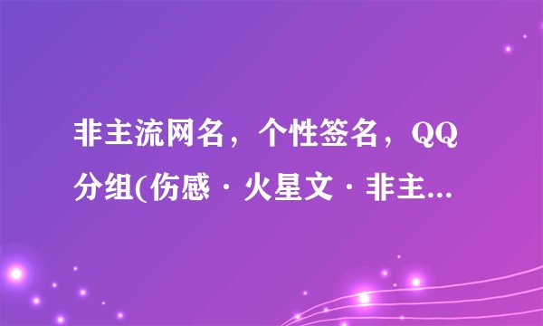 非主流网名，个性签名，QQ分组(伤感·火星文·非主流·整套）