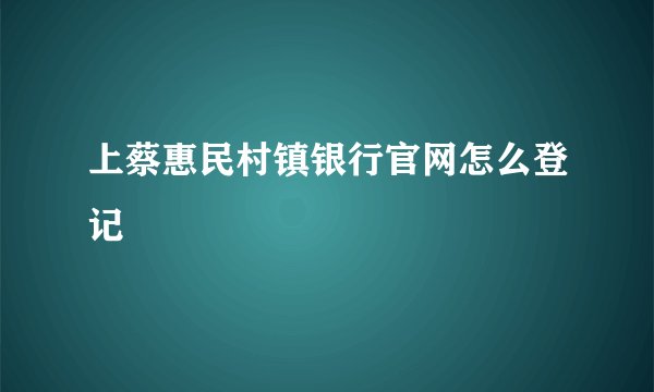 上蔡惠民村镇银行官网怎么登记