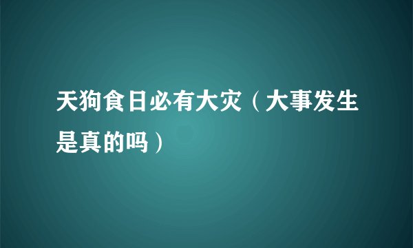 天狗食日必有大灾（大事发生是真的吗）