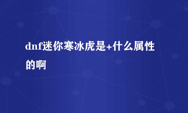 dnf迷你寒冰虎是+什么属性的啊