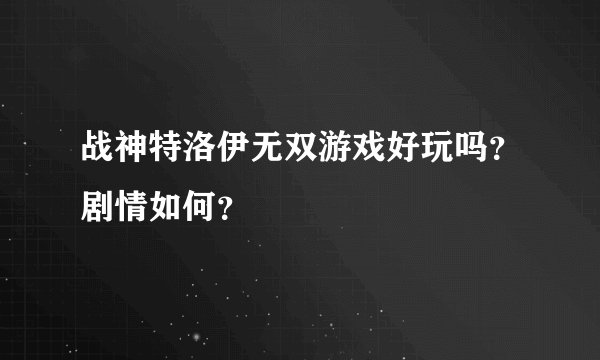 战神特洛伊无双游戏好玩吗？剧情如何？