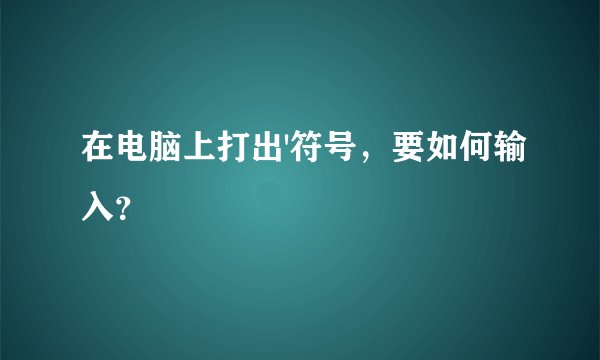 在电脑上打出'符号，要如何输入？