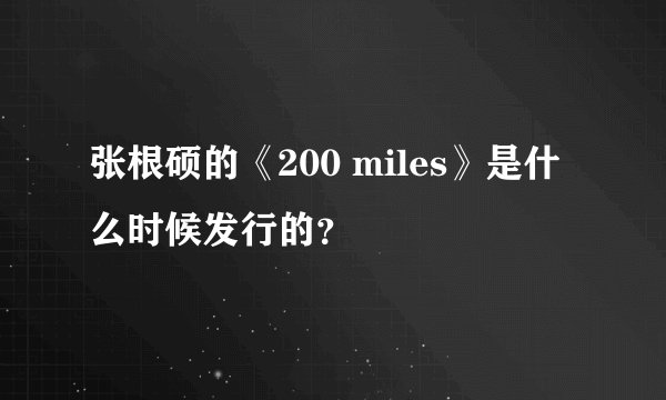 张根硕的《200 miles》是什么时候发行的？