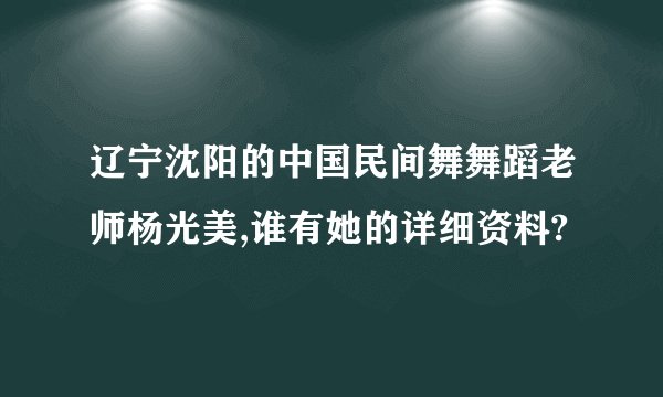 辽宁沈阳的中国民间舞舞蹈老师杨光美,谁有她的详细资料?