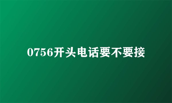 0756开头电话要不要接