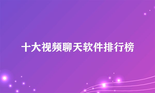 十大视频聊天软件排行榜