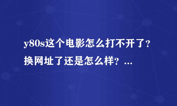 y80s这个电影怎么打不开了？换网址了还是怎么样？想下载电影也没...