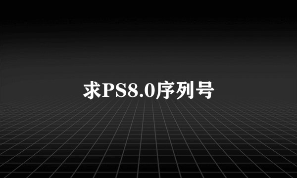 求PS8.0序列号