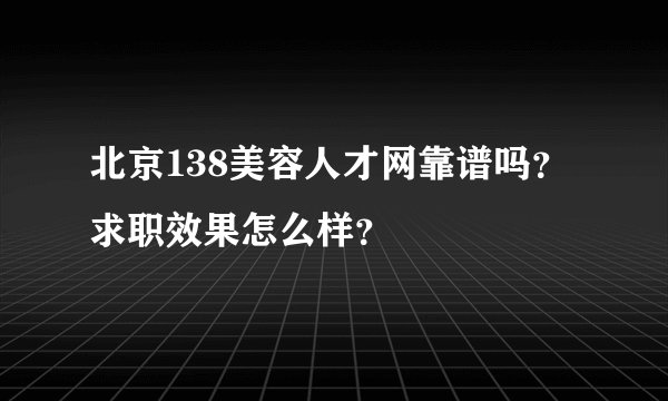 北京138美容人才网靠谱吗？求职效果怎么样？