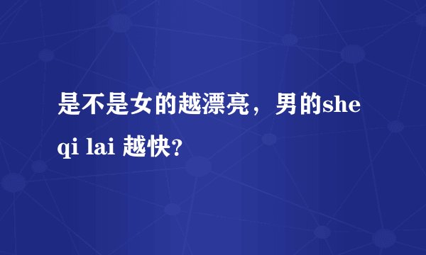 是不是女的越漂亮，男的she qi lai 越快？