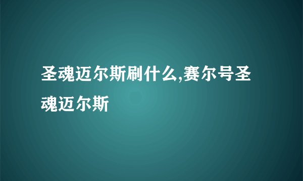 圣魂迈尔斯刷什么,赛尔号圣魂迈尔斯