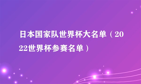 日本国家队世界杯大名单（2022世界杯参赛名单）