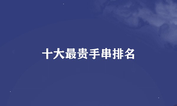 十大最贵手串排名