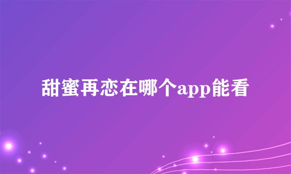 甜蜜再恋在哪个app能看