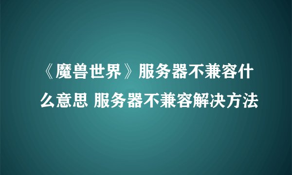 《魔兽世界》服务器不兼容什么意思 服务器不兼容解决方法