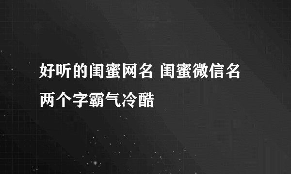 好听的闺蜜网名 闺蜜微信名两个字霸气冷酷