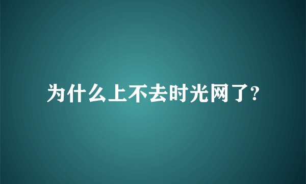 为什么上不去时光网了?