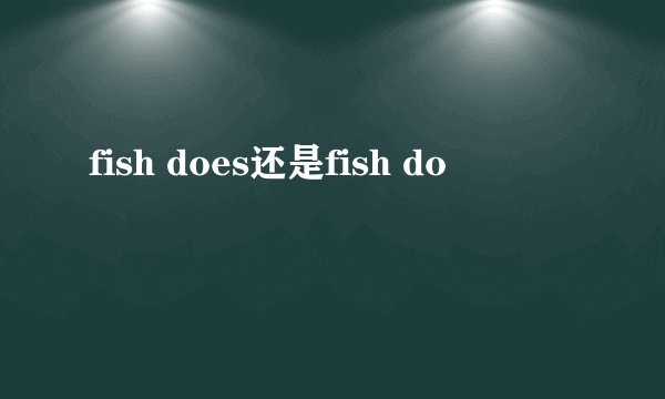 fish does还是fish do