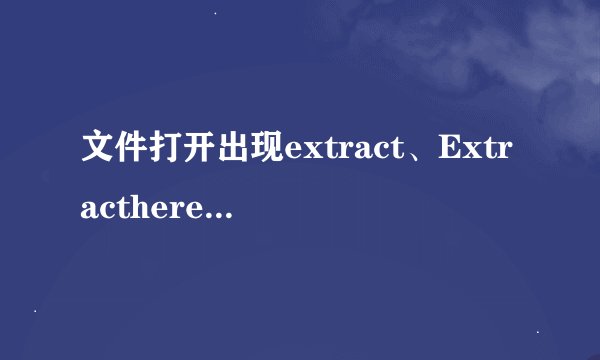 文件打开出现extract、Extracthere、Extractto hellip 什么意思_