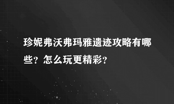 珍妮弗沃弗玛雅遗迹攻略有哪些？怎么玩更精彩？
