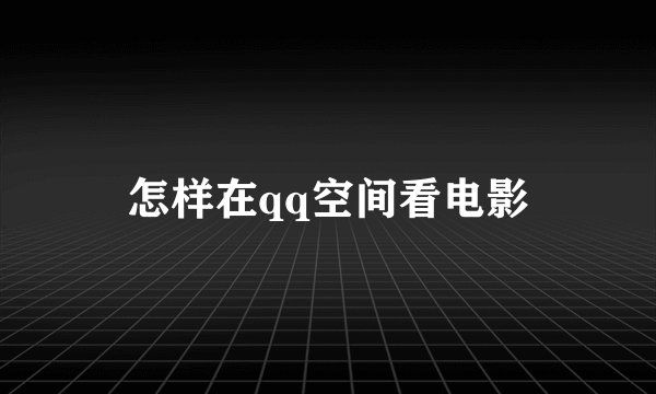 怎样在qq空间看电影