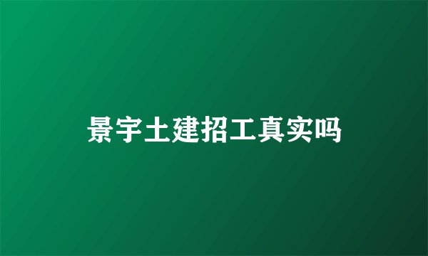 景宇土建招工真实吗