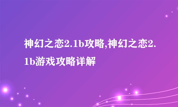 神幻之恋2.1b攻略,神幻之恋2.1b游戏攻略详解