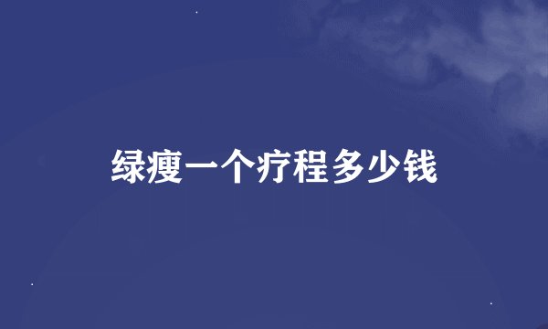绿瘦一个疗程多少钱