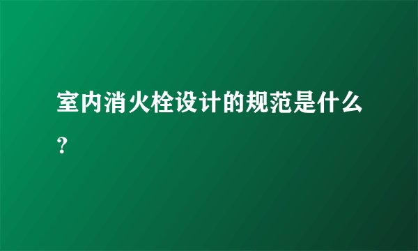 室内消火栓设计的规范是什么？