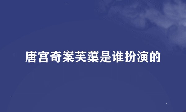 唐宫奇案芙蕖是谁扮演的