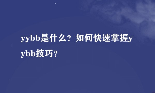 yybb是什么？如何快速掌握yybb技巧？