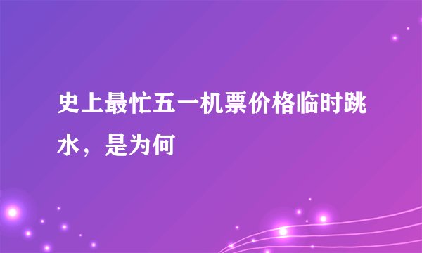 史上最忙五一机票价格临时跳水，是为何