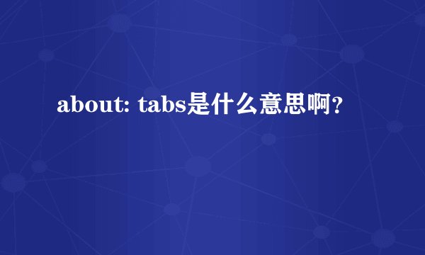 about: tabs是什么意思啊？