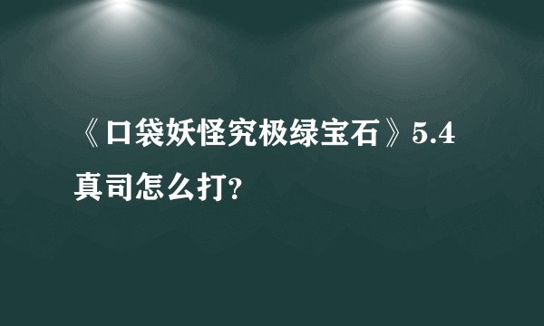 《口袋妖怪究极绿宝石》5.4真司怎么打？