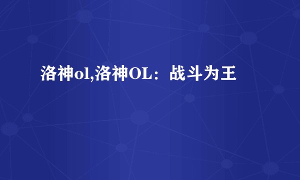 洛神ol,洛神OL：战斗为王