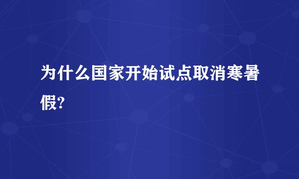 为什么国家开始试点取消寒暑假?