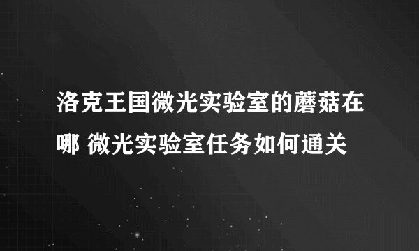 洛克王国微光实验室的蘑菇在哪 微光实验室任务如何通关