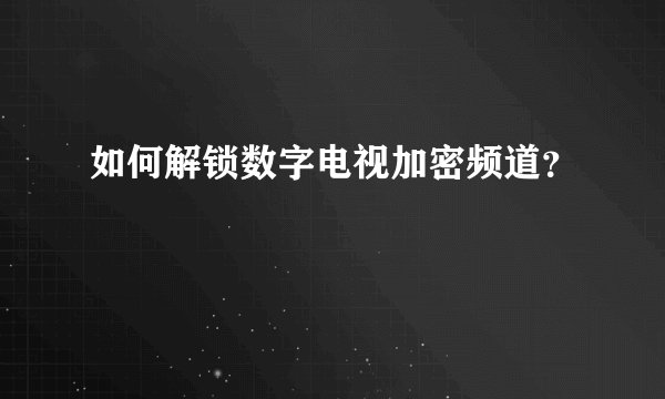 如何解锁数字电视加密频道？