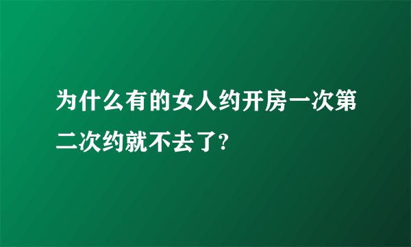 为什么有的女人约开房一次第二次约就不去了?